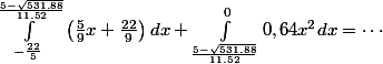\int_{-\frac{22}{5}}^{\frac{5-\sqrt{531.88}}{11.52}}\left(\frac{5}{9}x+\frac{22}{9}\right)dx+\int_{\frac{5-\sqrt{531.88}}{11.52}}^00,64x^2dx=\cdots